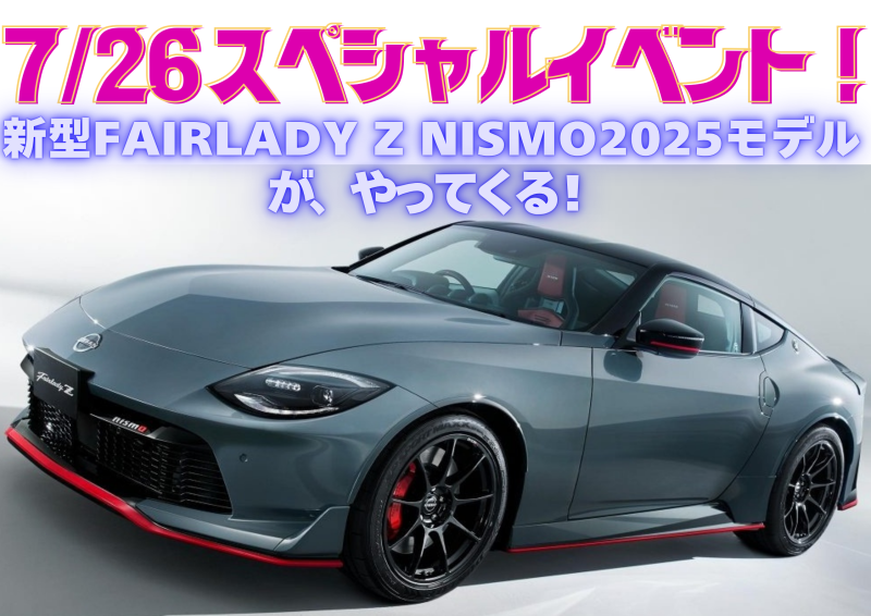 7/26(土)『 新型フェアレディZ NISMO 2025』がやってくる‼