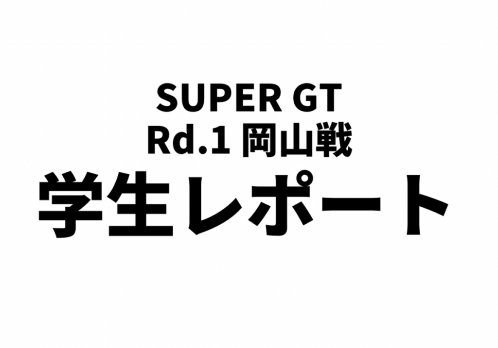【SUPER GT】4/16-17岡山戦　学生レポート完成！